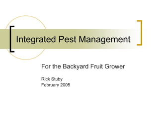 Integrated Pest Management
For the Backyard Fruit Grower
Rick Stuby
February 2005
 
