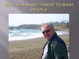 RICK WAS MANY THINGS TO MANY PEOPLE