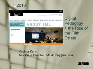 RIC2010 Digital Pedagogy + the Rise of the Fifth Estate Virginia Kuhn Associate Director, IMLvkuhn@usc.edu 