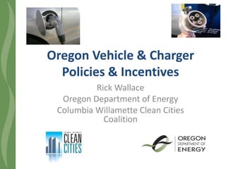 Oregon Vehicle & Charger
Policies & Incentives
Rick Wallace
Oregon Department of Energy
Columbia Willamette Clean Cities
Coalition
 