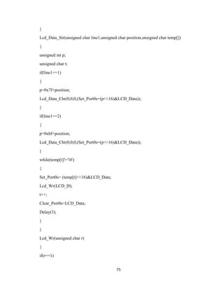 75
}
Lcd_Data_Str(unsigned char line1,unsigned char position,unsigned char temp[])
{
unsigned int p;
unsigned char t;
if(line1==1)
{
p=0x7f+position;
Lcd_Data_Chr(0,0,0,(Set_Port0s=(p<<16)&LCD_Data));
}
if(line1==2)
{
p=0xbf+position;
Lcd_Data_Chr(0,0,0,(Set_Port0s=(p<<16)&LCD_Data));
}
while(temp[t]!='0')
{
Set_Port0s= (temp[t]<<16)&LCD_Data;
Lcd_Wr(LCD_D);
t++;
Clear_Port0s=LCD_Data;
Delay(3);
}
}
Lcd_Wr(unsigned char r)
{
if(r==1)
 