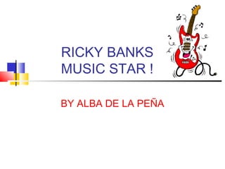 RICKY BANKS
MUSIC STAR !
BY ALBA DE LA PEÑA

 