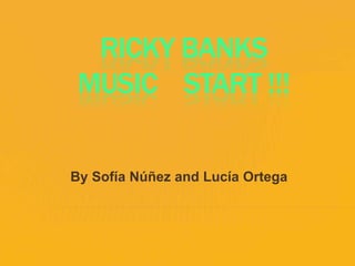 RICKY BANKS
MUSIC START !!!
By Sofía Núñez and Lucía Ortega

 