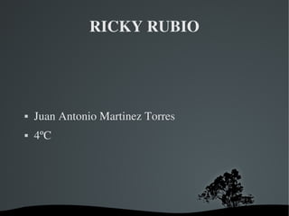 RICKY RUBIO




   Juan Antonio Martinez Torres
   4ºC




                     
 