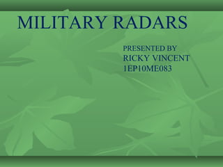 PRESENTED BY
RICKY VINCENT
1EP10ME083
MILITARY RADARS
 