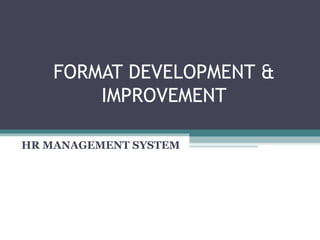 FORMAT DEVELOPMENT &
        IMPROVEMENT

HR MANAGEMENT SYSTEM
 