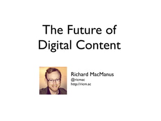 The Future of
Digital Content
Richard MacManus
@ricmac
http://ricm.ac
 