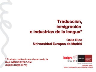 INMGRA-TERM:  http://inmigra.atril.com/TMServer/Client/ Traducción, inmigración  e industrias de la lengua* Celia Rico Universidad Europea de Madrid * Trabajo realizado en el marco de la Red INMIGRA2007-CM (S2007/HUM-0475) 
