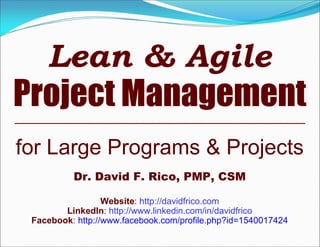 Lean & Agile
Project Management
for Large Programs & Projects
          Dr. David F. Rico, PMP, CSM

                  Website: http://davidfrico.com
        LinkedIn: http://www.linkedin.com/in/davidfrico
 Facebook: http://www.facebook.com/profile.php?id=1540017424
 