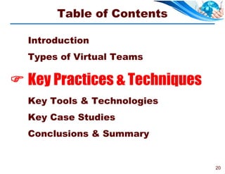 Table of Contents

  Introduction
  Types of Virtual Teams

 Key Practices & Techniques
  Key Tools & Technologies
  Key Case Studies
  Conclusions & Summary


                               20
 