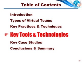 Table of Contents

  Introduction
  Types of Virtual Teams
  Key Practices & Techniques

 Key Tools & Technologies
  Key Case Studies
  Conclusions & Summary


                               28
 