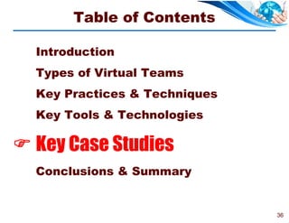Table of Contents

  Introduction
  Types of Virtual Teams
  Key Practices & Techniques
  Key Tools & Technologies

 Key Case Studies
  Conclusions & Summary


                               36
 
