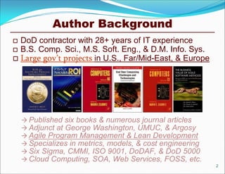 Author Background
 DoD contractor with 28+ years of IT experience
 B.S. Comp. Sci., M.S. Soft. Eng., & D.M. Info. Sys.
...