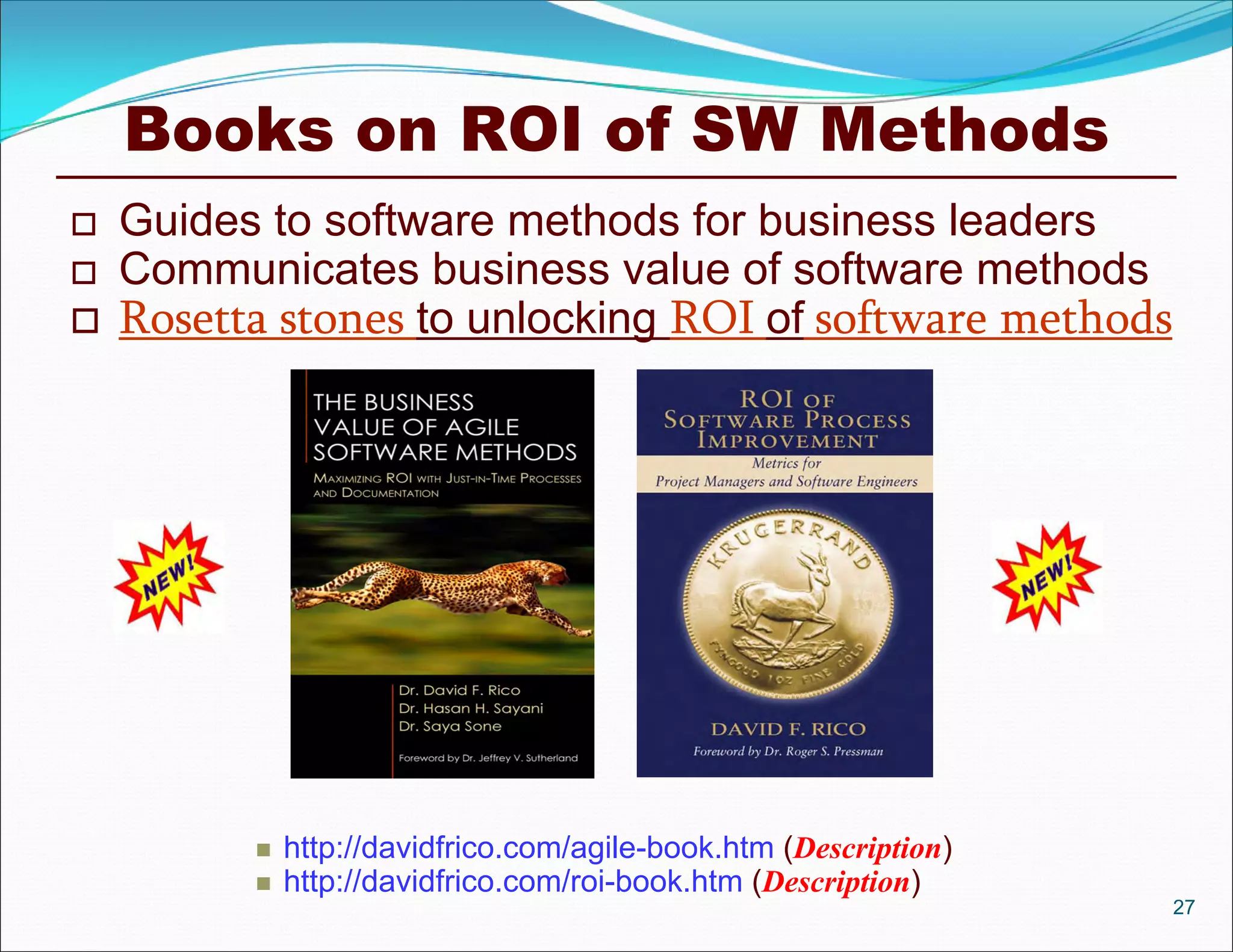 Books on ROI of SW Methods
 Guides to software methods for business leaders
 Communicates business value of software methods
 Rosetta stones to unlocking ROI of software methods
 http://davidfrico.com/agile-book.htm (Description)
 http://davidfrico.com/roi-book.htm (Description)
27
 