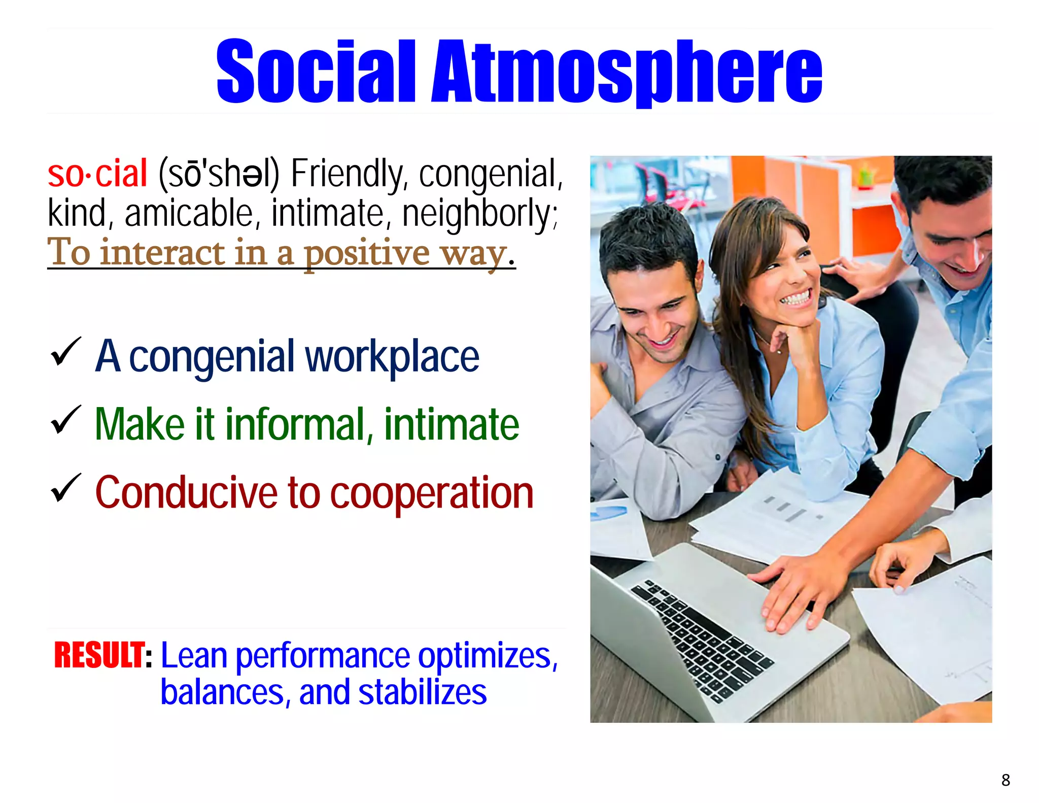 so·cial (sō′shәl) Friendly, congenial,
kind, amicable, intimate, neighborly;
To interact in a positive way.
 A congenial workplace
 Make it informal, intimate
 Conducive to cooperation
RESULT: Lean performance optimizes,
balances, and stabilizes
8
Social Atmosphere
 