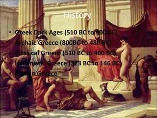 History  Greek Dark Ages (510 BC to 400 BC) Archaic Greece (800BC to 480 BC) Classical Greece (510 BC to 400 BC) Hellenistic Greece (323 BC to 146 BC) Roman Greece 
