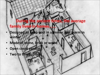 Common house During the ancient times, the average family lived in homes...... Designed to keep cool in summer and warm in winter Made of stone, brick or wood  Open court yard Two to three rooms 