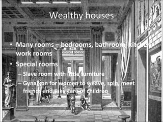 Wealthy houses Many rooms – bedrooms, bathroom, kitchen, work rooms Special rooms  Slave room with little furniture Gynaikon for women to weave, spin, meet friends and take care of children 