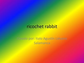 ricochet rabbit

Creado por: Italo Agustín Liévano
          Salamanca
 