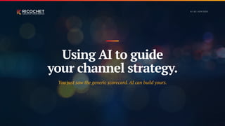 Using AI to guide
your channel strategy.
You just saw the generic scorecard. AI can build yours.
A I A S A DV I S O R
 