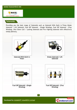 Solenoids:

Providing you the best range of Solenoids such as Solenoid With Built in Timer, Brake
Solenoid / Lift Solenoid, Fuel Off Solenoid - (Single Winding), Fuel Off Solenoid - (Two
Winding), Shut Down Coil / Locking Solenoid and Fire Fighting Solenoid with effective &
timely delivery.




          Solenoid With Built in                       Brake Solenoid / Lift
                  Timer                                     Solenoid




        Fuel Off Solenoid - (Single                  Fuel Off Solenoid - (Two
                 Winding)                                   Winding)
 