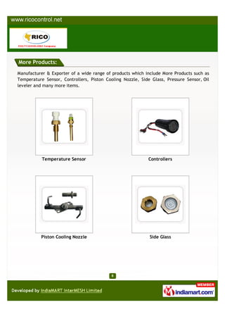 More Products:

Manufacturer & Exporter of a wide range of products which include More Products such as
Temperature Sensor, Controllers, Piston Cooling Nozzle, Side Glass, Pressure Sensor, Oil
leveler and many more items.




           Temperature Sensor                               Controllers




          Piston Cooling Nozzle                             Side Glass
 