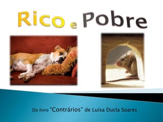 Rico e Pobre  Do livro “Contrários” de Luísa Ducla Soares 