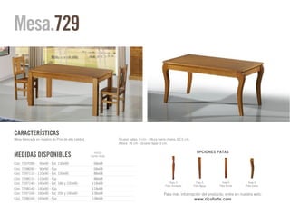 Mesa.729




CARACTERÍSTICAS
Mesa fabricada en madera de Pino de alta calidad.                 Grueso patas: 9 cm - Altura barra chasis: 62,5 cm.
                                                                  Altura: 76 cm - Grueso tapa: 3 cm.

                                                                                                                         OPCIONES PATAS
MEDIDAS DISPONIBLES                                   HUECO
                                                    ENTRE PATAS


Cód. 7297090 - 90x90 - Ext. 130x90                   68x68
Cód. 7298090 - 90x90 - Fija                          68x68
Cód. 7297110 - 110x90 - Ext. 150x90                  88x68
Cód. 7298110 - 110x90 - Fija                         88x68
Cód. 7297140 - 140x90 - Ext. 180 y 220x90           118x68                                            Pata 3             Pata 5       Pata 6       Pata 9
                                                                                                  Pata Torneada        Pata Aguja   Pata Recta   Pata Garra
Cód. 7298140 - 140x90 - Fija                        118x68
Cód. 7297160 - 160x90 - Ext. 200 y 240x90           138x68                                       Para más información del producto, entre en nuestra web:
Cód. 7298160 - 160x90 - Fija                        138x68                                                             www.ricoforte.com
 