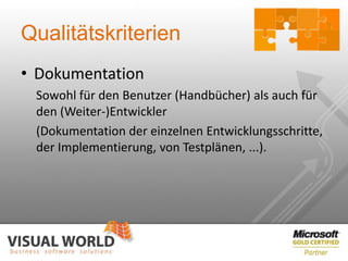 Qualitätskriterien
• Dokumentation
 Sowohl für den Benutzer (Handbücher) als auch für
 den (Weiter-)Entwickler
 (Dokumentation der einzelnen Entwicklungsschritte,
 der Implementierung, von Testplänen, ...).
 