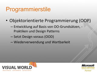 Programmierstile
• Objektorientierte Programmierung (OOP)
  – Entwicklung auf Basis von OO-Grundsätzen, -
    Praktiken und Design Patterns
  – Setzt Design voraus (OOD)
  – Wiederverwendung und Wartbarkeit
 