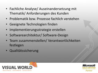 • Fachliche Analyse/ Auseinandersetzung mit
  Thematik/ Anforderungen des Kunden
• Problematik bzw. Prozesse fachlich verstehen
• Geeignete Technologien finden
• Implementierungsstrategie erstellen
• Softwarearchitektur/ Software-Design
• Team zusammenstellen/ Verantwortlichkeiten
  festlegen
• Qualitätssicherung
 