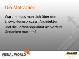 Die Motivation
Warum muss man sich über den
Entwicklungsprozess, Architektur
und die Softwarequalität im Vorfeld
Gedanken machen?
 