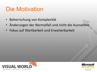 Die Motivation
• Beherrschung von Komplexität
• Änderungen der Normalfall und nicht die Ausnahme
• Fokus auf Wartbarkeit und Erweiterbarkeit
 