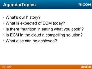 Agenda/Topics
‣
‣
‣
‣
‣

What‟s our history?
What is expected of ECM today?
Is there “nutrition in eating what you cook”?
Is ECM in the cloud a compelling solution?
What else can be achieved?

 
