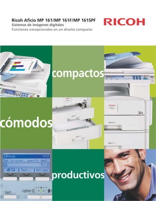 compactos
Ricoh Aficio MP 161/MP 161F/MP 161SPF
Sistemas de imágenes digitales
Funciones excepcionales en un diseño compacto
cómodos
productivos
 