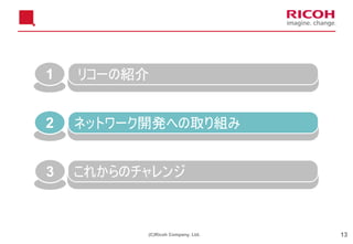 (C)Ricoh Company, Ltd. 13
1 リコーの紹介
2 ネットワーク開発への取り組み
3 これからのチャレンジ
 