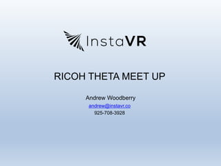 RICOH THETA MEET UP
Andrew Woodberry
andrew@instavr.co
925-708-3928
 