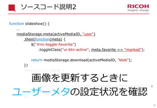 36
ソースコード説明2
function slideshow() {
…
mediaStorage.meta(activeMediaID, "user")
.then(function(meta) {
$("#ric-toggle-favor...
