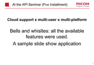 19
Cloud support x multi-user x multi-platform
Bells and whisltes: all the available
features were used.
A sample slide show application
At the API Seminar (First Installment)
 