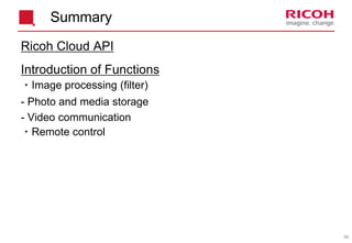 65
Summary
Ricoh Cloud API
Introduction of Functions
・Image processing (filter)
- Photo and media storage
- Video communication
・Remote control
 