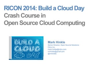 RICON 2014: Build a Cloud Day 
Crash Course in 
Open Source Cloud Computing 
Mark Hinkle 
Senior Director, Open Source Solutions 
Citrix Inc. 
mark.hinkle@citrix.com 
mrhinkle@gmail.com 
@mrhinkle 
 