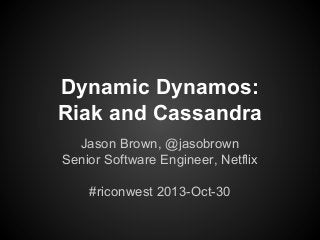 Dynamic Dynamos:
Riak and Cassandra
Jason Brown, @jasobrown
Senior Software Engineer, Netflix
#riconwest 2013-Oct-30

 
