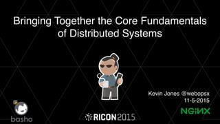 Bringing Together the Core Fundamentals
of Distributed Systems
Kevin Jones @webopsx
11-5-2015
 