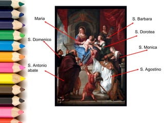 Maria S. Domenico S. Antonio abate S. Agostino S. Monica S. Dorotea S. Barbara 