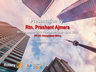 ROTARY CONVENTION
23-27 JUNE 2018
riconvention.org
CONNECT WITH KOREA – TOUCH THE WORLD
www.riconvention.org
ROTARY INTERNATIONAL
CONVENTION
28 May-1 June 2016
Presentation by:
Rtn. Prashant Ajmera
RI Convention 2018 Promotion Chair - Dist. 3054
IPP RC Ahmedabad Metro
Rotarian since 2004
 