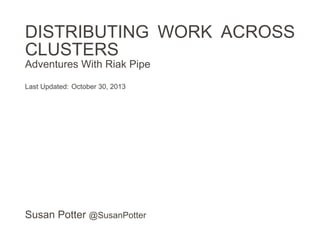 DISTRIBUTING WORK ACROSS
CLUSTERS
Adventures With Riak Pipe
Last Updated: October 31, 2013

Susan Potter @SusanPotter

 