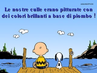 Le nostre culle erano pitturate con dei colori brillanti a base di piombo ! 