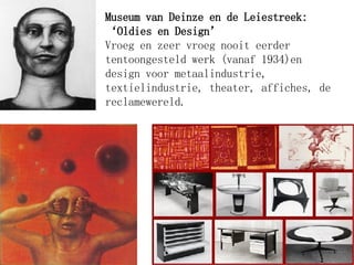 Museum van Deinze en de Leiestreek:  ‘ Oldies en Design’ Vroeg en zeer vroeg nooit eerder tentoongesteld werk (vanaf 1934)en design voor metaalindustrie, textielindustrie, theater, affiches, de reclamewereld. 
