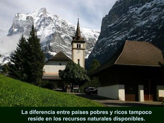 La diferencia entre paises pobres y ricos tampoco reside en los recursos naturales disponibles. 