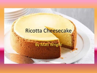 Ricotta Cheesecake

   By Matt Wright
 